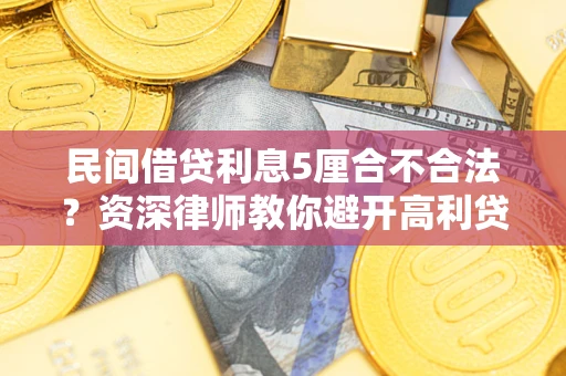 济南民间借贷利息5厘合不合法？资深律师教你避开高利贷陷阱