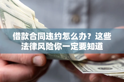济南借款合同违约怎么办？这些法律风险你一定要知道