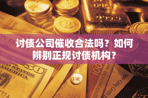 济南讨债公司催收合法吗？如何辨别正规讨债机构？
