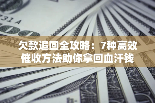 济南欠款追回全攻略：7种高效催收方法助你拿回血汗钱