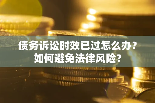 济南债务诉讼时效已过怎么办？如何避免法律风险？