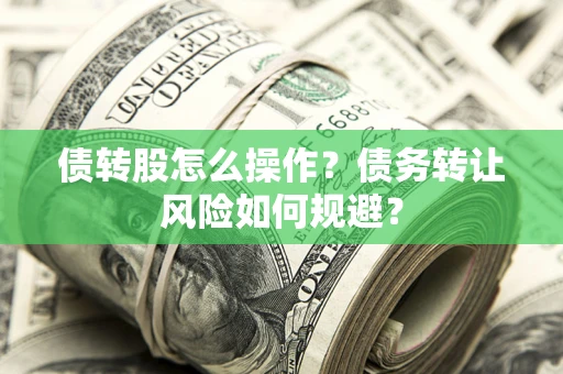 济南债转股怎么操作？债务转让风险如何规避？