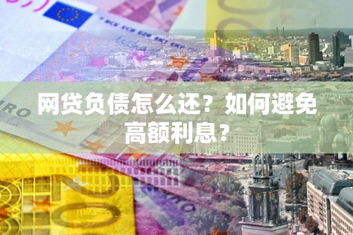 济南网贷负债怎么还？如何避免高额利息？