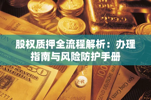 济南股权质押全流程解析：办理指南与风险防护手册