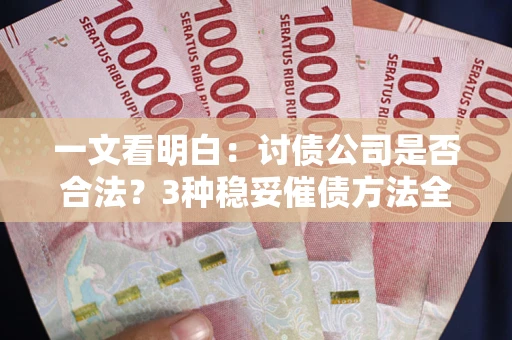 济南一文看明白：讨债公司是否合法？3种稳妥催债方法全解析