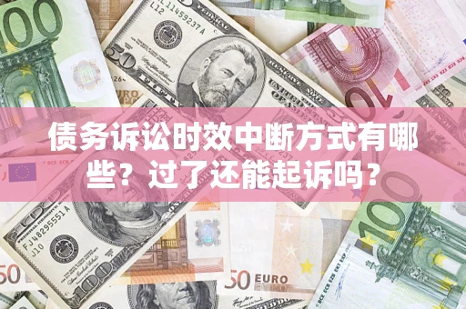 济南债务诉讼时效中断方式有哪些？过了还能起诉吗？