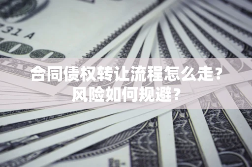 济南合同债权转让流程怎么走？风险如何规避？