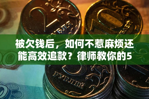济南被欠钱后，如何不惹麻烦还能高效追款？律师教你的5步合法讨债法