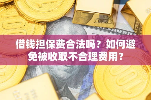 济南借钱担保费合法吗？如何避免被收取不合理费用？