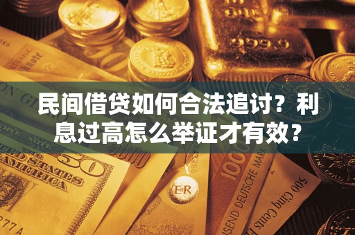 济南民间借贷如何合法追讨？利息过高怎么举证才有效？