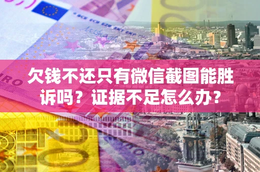 济南欠钱不还只有微信截图能胜诉吗？证据不足怎么办？