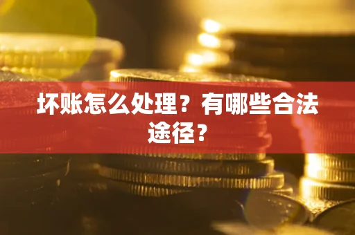 济南坏账怎么处理？有哪些合法途径？