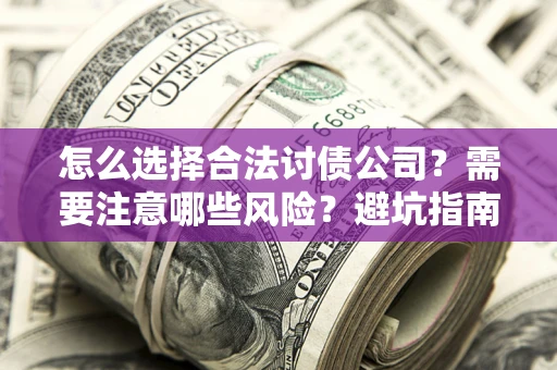 济南怎么选择合法讨债公司？需要注意哪些风险？避坑指南来了！