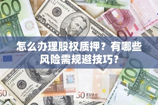 济南怎么办理股权质押？有哪些风险需规避技巧？