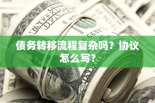 济南债务转移流程复杂吗？协议怎么写？