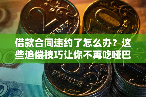 济南借款合同违约了怎么办？这些追偿技巧让你不再吃哑巴亏