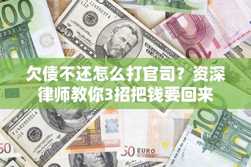 济南欠债不还怎么打官司？资深律师教你3招把钱要回来