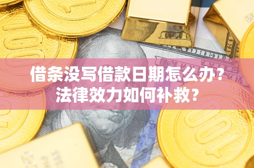 济南借条没写借款日期怎么办?法律效力如何补救? 济南借条没写借款日期怎么办?法律效力如何补救?