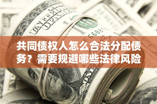 济南共同债权人怎么合法分配债务？需要规避哪些法律风险？