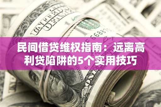 济南民间借贷维权指南：远离高利贷陷阱的5个实用技巧
