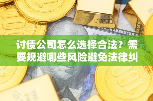 济南讨债公司怎么选择合法?需要规避哪些风险避免法律纠纷? 济南讨债公司怎么选择合法?需要规避哪些风险避免法律纠纷?