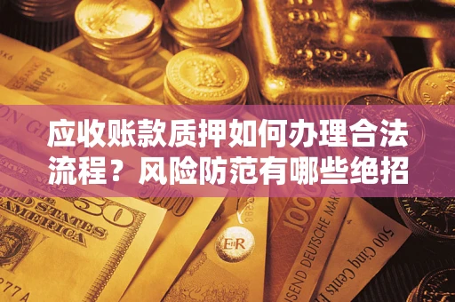 济南应收账款质押如何办理合法流程？风险防范有哪些绝招？