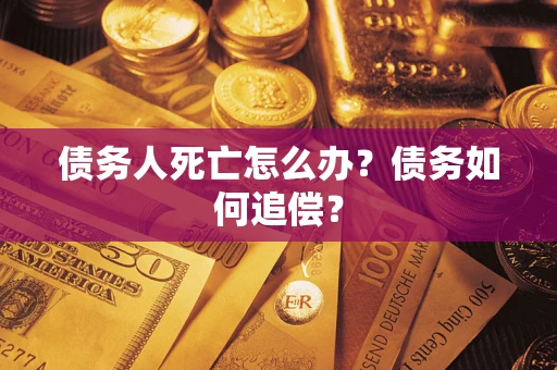 济南债务人死亡怎么办？债务如何追偿？