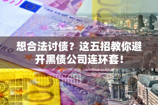 济南想合法讨债？这五招教你避开黑债公司连环套！