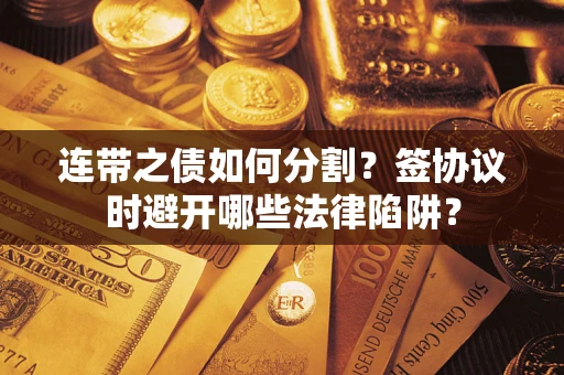 济南连带之债如何分割？签协议时避开哪些法律陷阱？