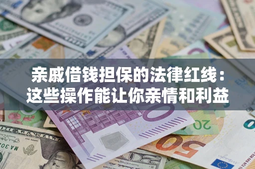 济南亲戚借钱担保的法律红线：这些操作能让你亲情和利益两不误
