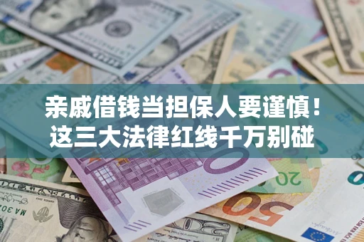 济南亲戚借钱当担保人要谨慎！这三大法律红线千万别碰