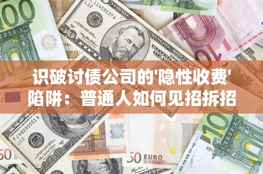 济南识破讨债公司的'隐性收费'陷阱：普通人如何见招拆招？