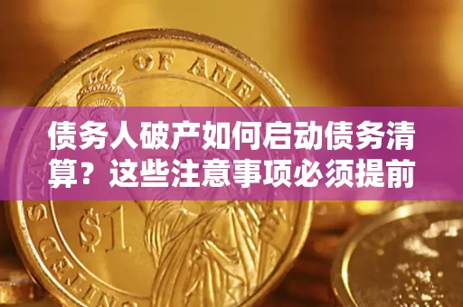 济南债务人破产如何启动债务清算？这些注意事项必须提前知道