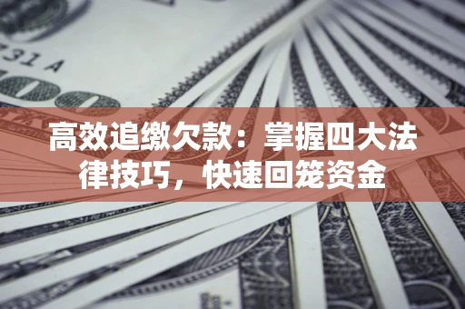 济南高效追缴欠款：掌握四大法律技巧，快速回笼资金