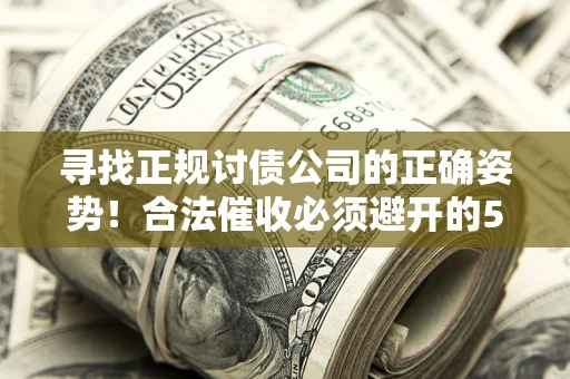 济南寻找正规讨债公司的正确姿势！合法催收必须避开的5大雷区