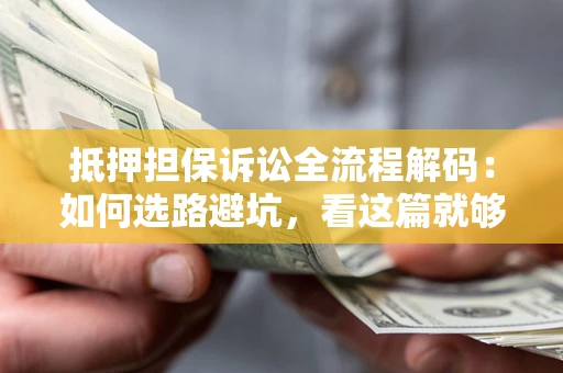 济南抵押担保诉讼全流程解码：如何选路避坑，看这篇就够了