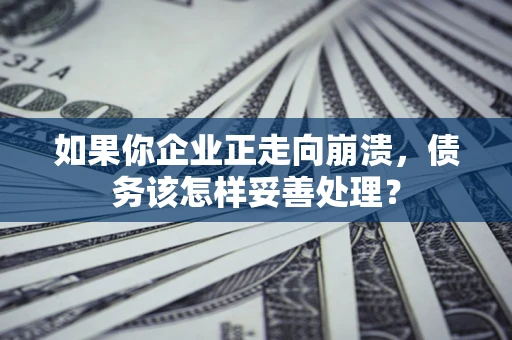 济南如果你企业正走向崩溃，债务该怎样妥善处理？