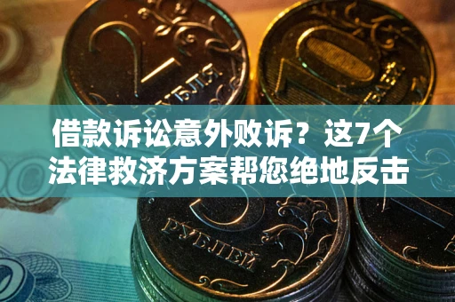 济南借款诉讼意外败诉？这7个法律救济方案帮您绝地反击！