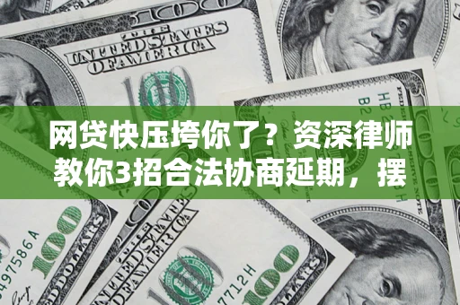 济南网贷快压垮你了？资深律师教你3招合法协商延期，摆脱暴力催收！