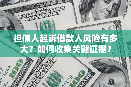 济南担保人起诉借款人风险有多大？如何收集关键证据？