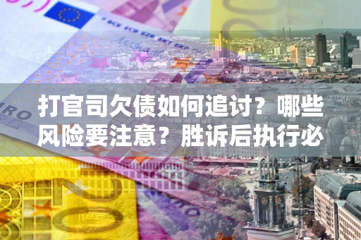济南打官司欠债如何追讨？哪些风险要注意？胜诉后执行必看！