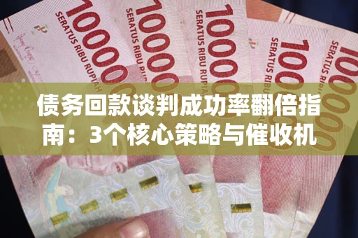 济南债务回款谈判成功率翻倍指南：3个核心策略与催收机构避坑法则