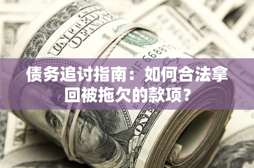 济南债务追讨指南：如何合法拿回被拖欠的款项？