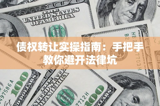 济南债权转让实操指南：手把手教你避开法律坑