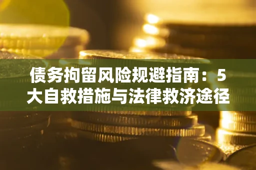 济南债务拘留风险规避指南：5大自救措施与法律救济途径