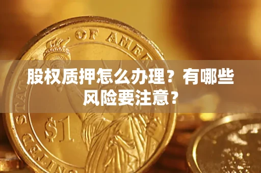 济南股权质押怎么办理？有哪些风险要注意？