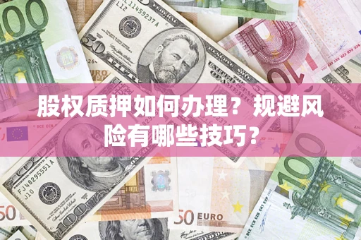 济南股权质押如何办理？规避风险有哪些技巧？