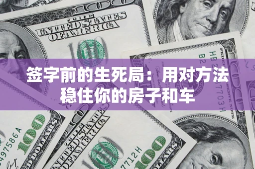 济南签字前的生死局：用对方法稳住你的房子和车