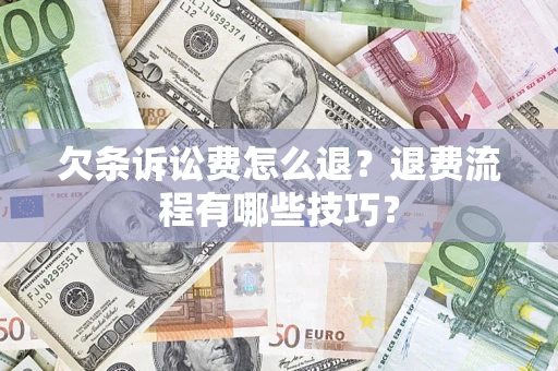 济南欠条诉讼费怎么退？退费流程有哪些技巧？