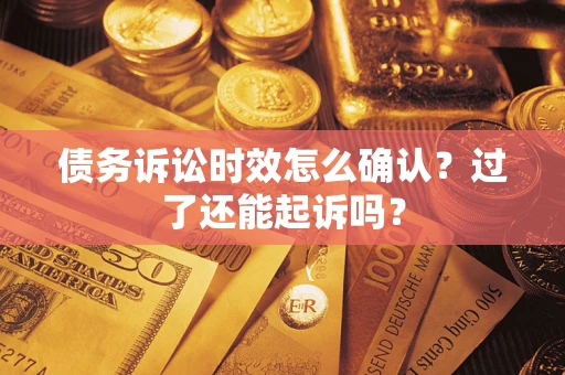 济南债务诉讼时效怎么确认？过了还能起诉吗？